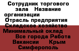 Сотрудник торгового зала › Название организации ­ Team PRO 24 › Отрасль предприятия ­ Складское хозяйство › Минимальный оклад ­ 30 000 - Все города Работа » Вакансии   . Крым,Симферополь